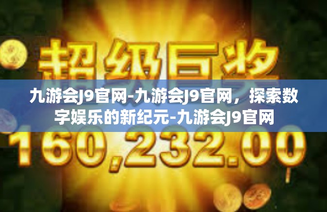 九游会J9官网-九游会J9官网，探索数字娱乐的新纪元-九游会J9官网