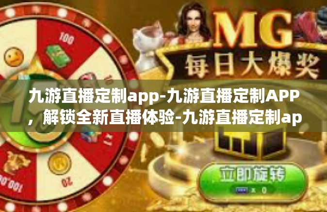 九游直播定制app-九游直播定制APP，解锁全新直播体验-九游直播定制app