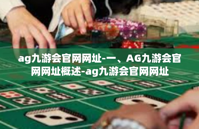 ag九游会官网网址-一、AG九游会官网网址概述-ag九游会官网网址