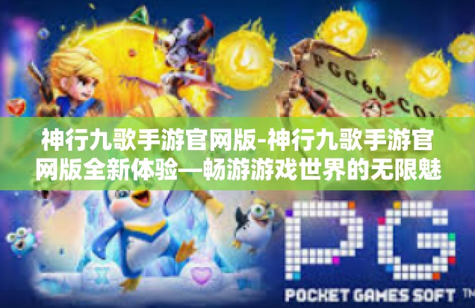 神行九歌手游官网版-神行九歌手游官网版全新体验—畅游游戏世界的无限魅力-神行九歌手游官网版