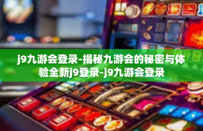 j9九游会登录-揭秘九游会的秘密与体验全新j9登录-j9九游会登录