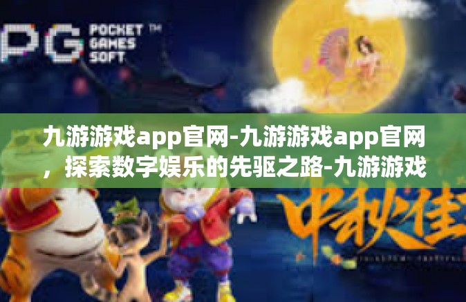 九游游戏app官网-九游游戏app官网，探索数字娱乐的先驱之路-九游游戏app官网