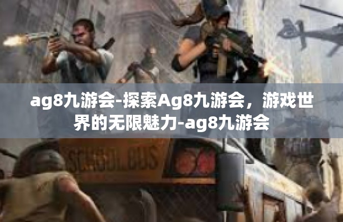 ag8九游会-探索Ag8九游会，游戏世界的无限魅力-ag8九游会