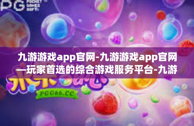 九游游戏app官网-九游游戏app官网—玩家首选的综合游戏服务平台-九游游戏app官网