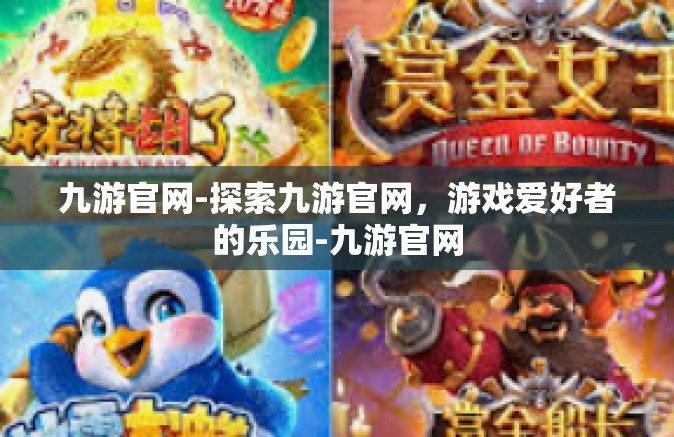 九游官网-探索九游官网，游戏爱好者的乐园-九游官网