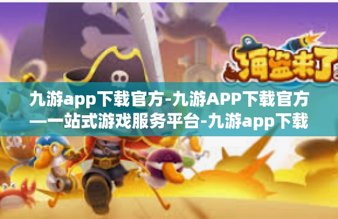 九游app下载官方-九游APP下载官方—一站式游戏服务平台-九游app下载官方