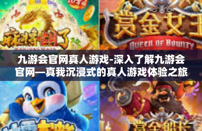 九游会官网真人游戏-深入了解九游会官网—真我沉浸式的真人游戏体验之旅-九游会官网真人游戏