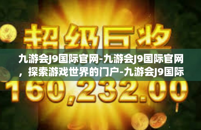九游会J9国际官网-九游会J9国际官网，探索游戏世界的门户-九游会J9国际官网
