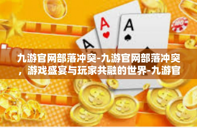 九游官网部落冲突-九游官网部落冲突，游戏盛宴与玩家共融的世界-九游官网部落冲突