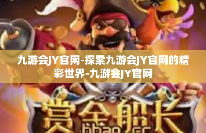 九游会JY官网-探索九游会JY官网的精彩世界-九游会JY官网