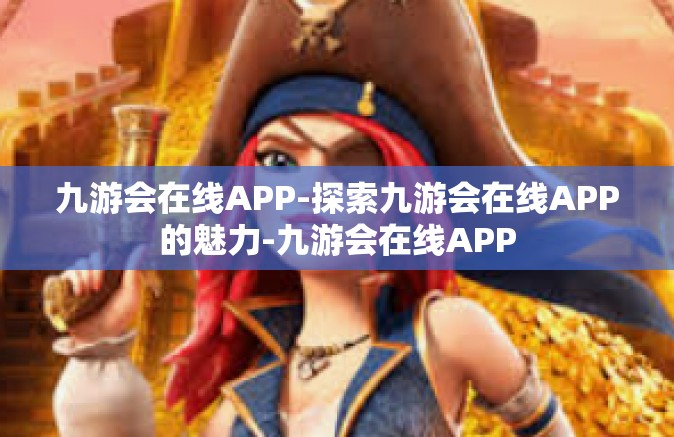 九游会在线APP-探索九游会在线APP的魅力-九游会在线APP