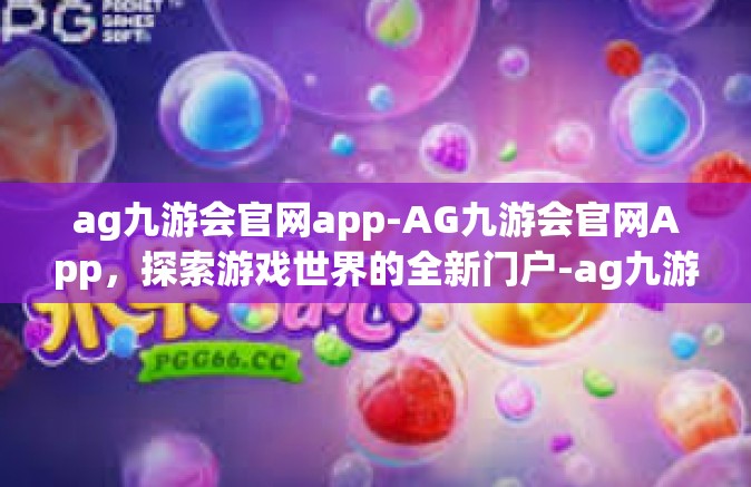 ag九游会官网app-AG九游会官网App，探索游戏世界的全新门户-ag九游会官网app