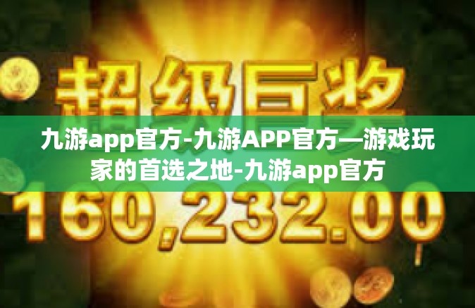 九游app官方-九游APP官方—游戏玩家的首选之地-九游app官方