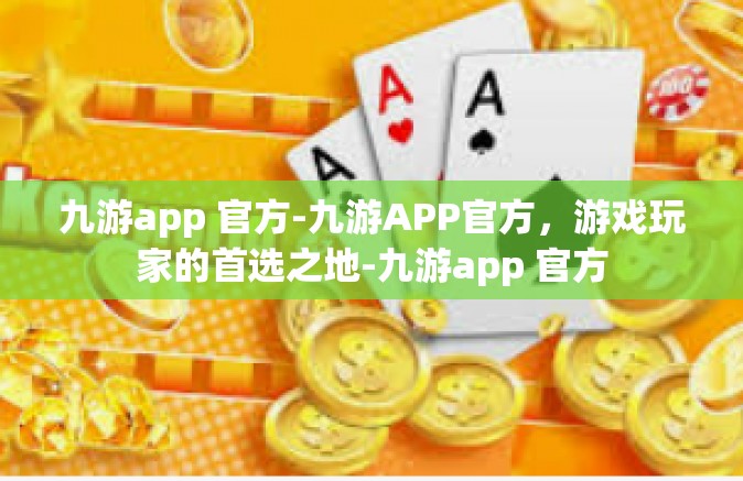 九游app 官方-九游APP官方，游戏玩家的首选之地-九游app 官方