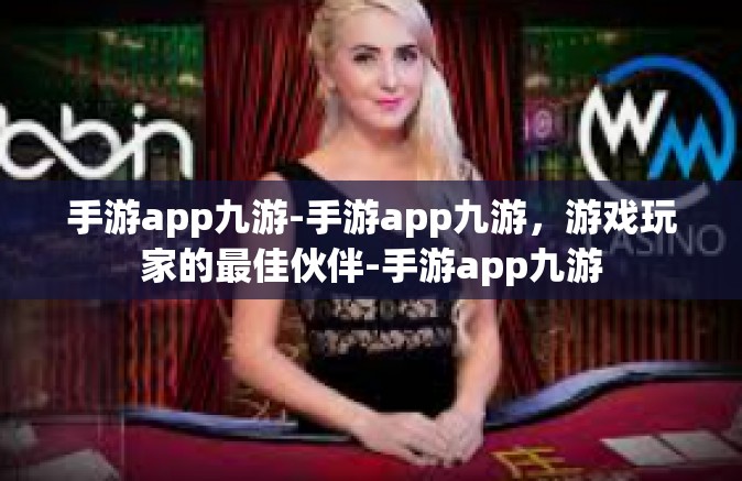 手游app九游-手游app九游，游戏玩家的最佳伙伴-手游app九游