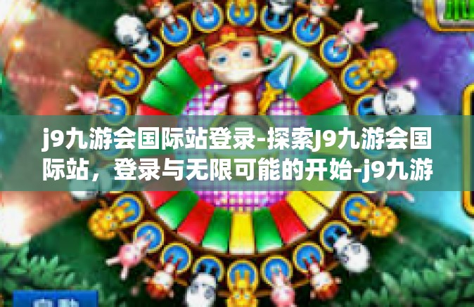 j9九游会国际站登录-探索J9九游会国际站，登录与无限可能的开始-j9九游会国际站登录