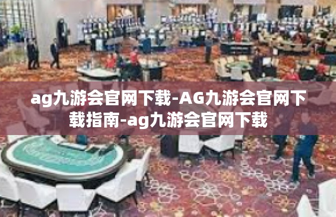 ag九游会官网下载-AG九游会官网下载指南-ag九游会官网下载