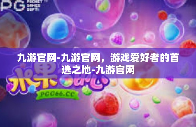 九游官网-九游官网，游戏爱好者的首选之地-九游官网