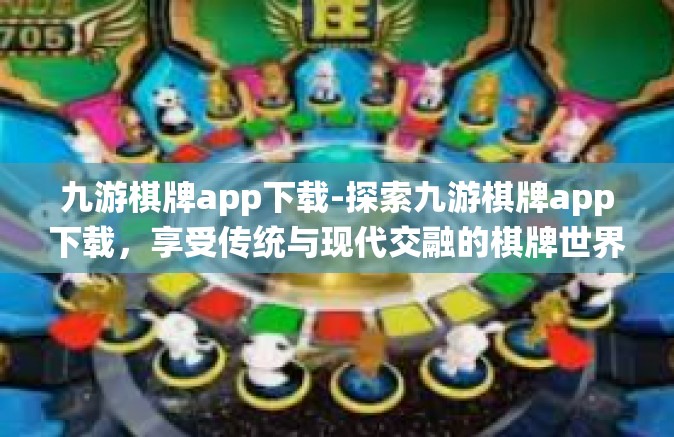 九游棋牌app下载-探索九游棋牌app下载，享受传统与现代交融的棋牌世界-九游棋牌app下载