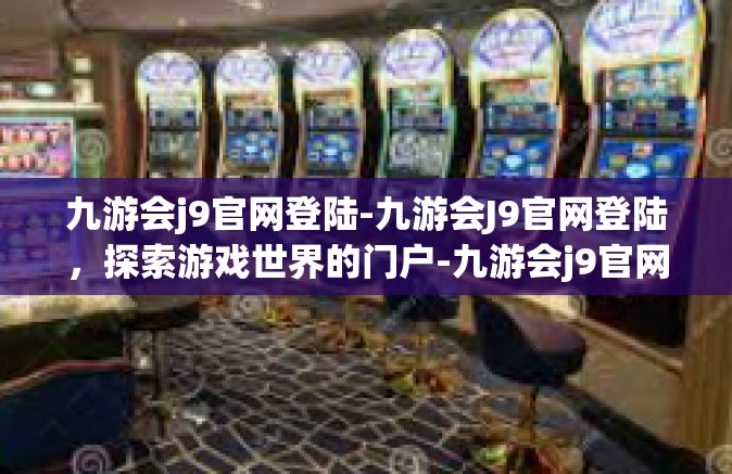 九游会j9官网登陆-九游会J9官网登陆，探索游戏世界的门户-九游会j9官网登陆
