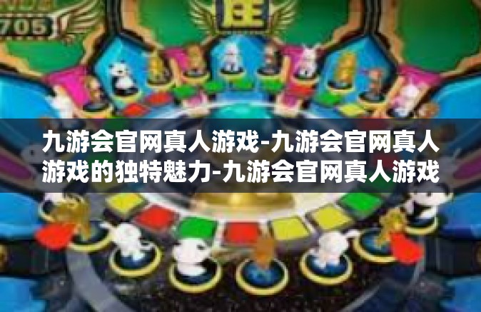 九游会官网真人游戏-九游会官网真人游戏的独特魅力-九游会官网真人游戏