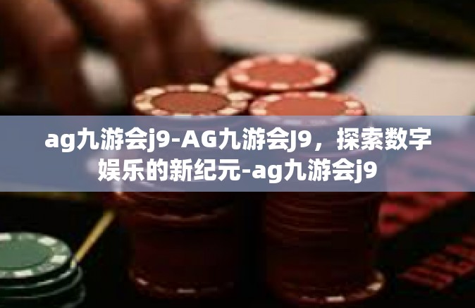 ag九游会j9-AG九游会J9，探索数字娱乐的新纪元-ag九游会j9