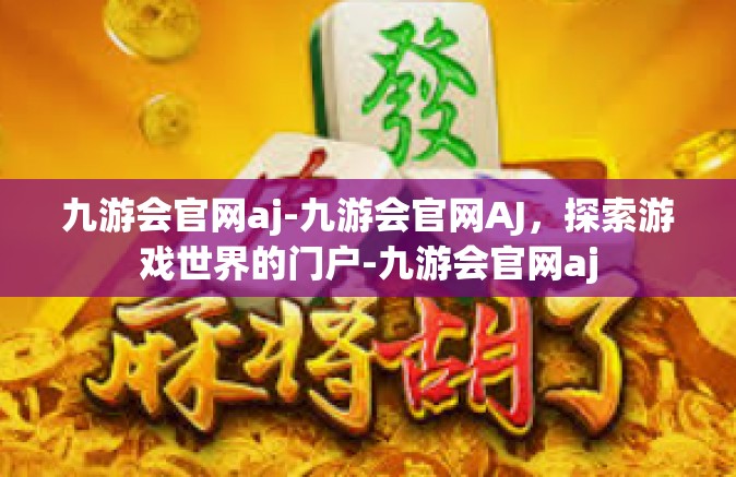 九游会官网aj-九游会官网AJ，探索游戏世界的门户-九游会官网aj