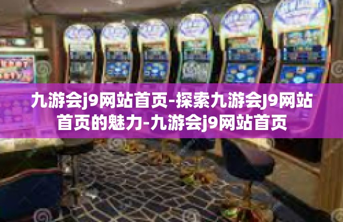 九游会j9网站首页-探索九游会J9网站首页的魅力-九游会j9网站首页