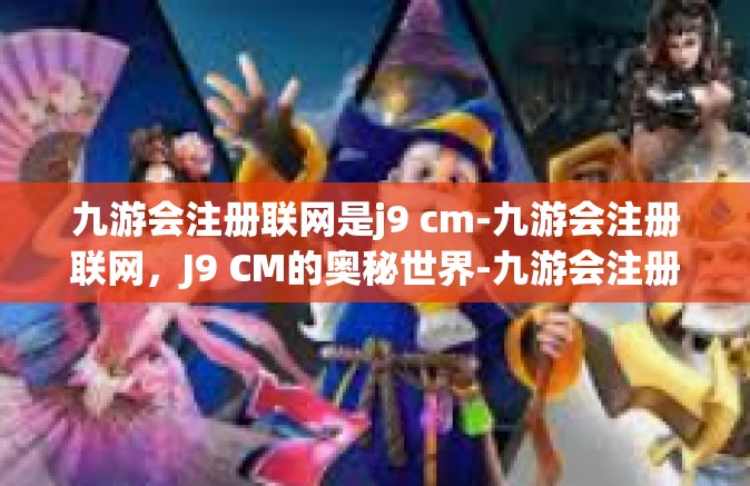 九游会注册联网是j9 cm-九游会注册联网，J9 CM的奥秘世界-九游会注册联网是j9 cm