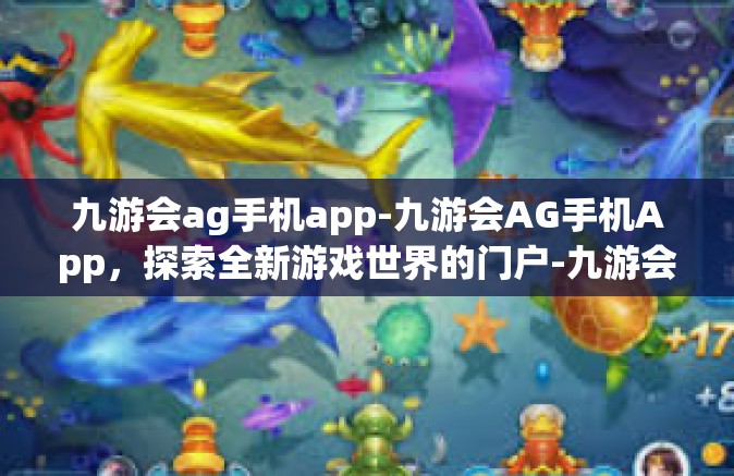 九游会ag手机app-九游会AG手机App，探索全新游戏世界的门户-九游会ag手机app