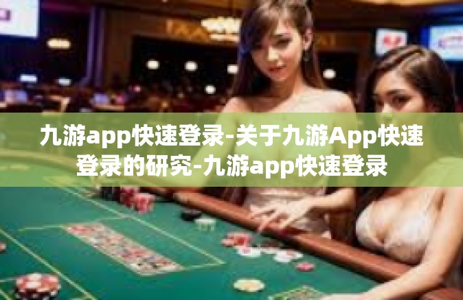 九游app快速登录-关于九游App快速登录的研究-九游app快速登录