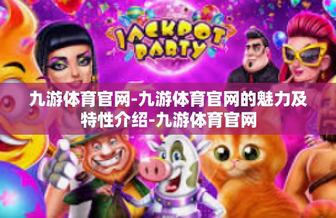 九游体育官网-九游体育官网的魅力及特性介绍-九游体育官网