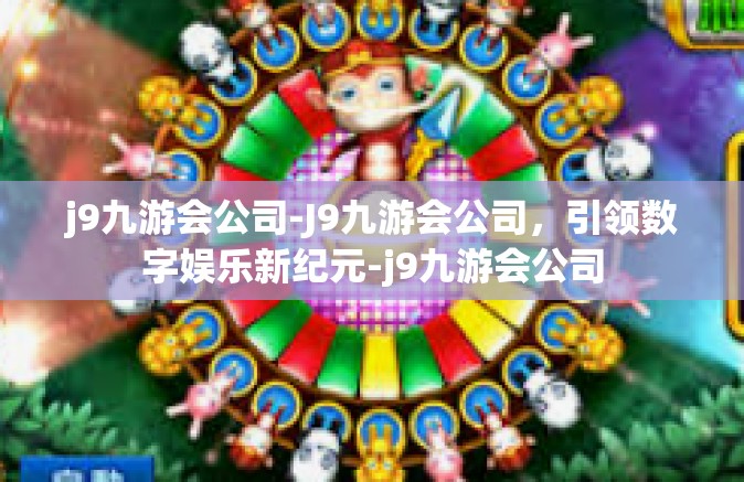 j9九游会公司-J9九游会公司，引领数字娱乐新纪元-j9九游会公司