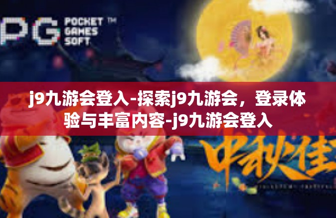 j9九游会登入-探索j9九游会，登录体验与丰富内容-j9九游会登入