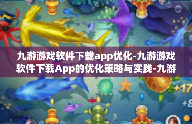 九游游戏软件下载app优化-九游游戏软件下载App的优化策略与实践-九游游戏软件下载app优化