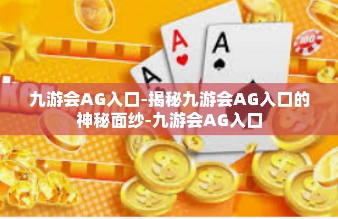 九游会AG入口-揭秘九游会AG入口的神秘面纱-九游会AG入口