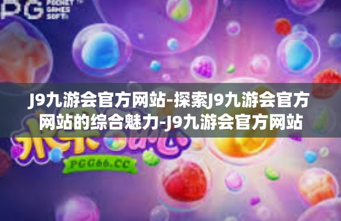 J9九游会官方网站-探索J9九游会官方网站的综合魅力-J9九游会官方网站
