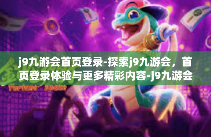 j9九游会首页登录-探索j9九游会，首页登录体验与更多精彩内容-j9九游会首页登录