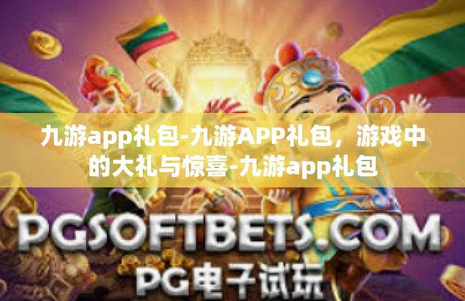 九游app礼包-九游APP礼包，游戏中的大礼与惊喜-九游app礼包