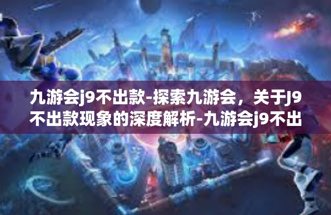 九游会j9不出款-探索九游会，关于J9不出款现象的深度解析-九游会j9不出款