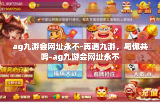 ag九游会网址永不-再遇九游，与你共鸣-ag九游会网址永不