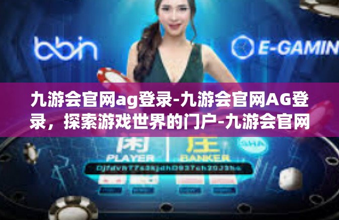 九游会官网ag登录-九游会官网AG登录，探索游戏世界的门户-九游会官网ag登录