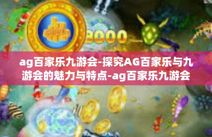 ag百家乐九游会-探究AG百家乐与九游会的魅力与特点-ag百家乐九游会