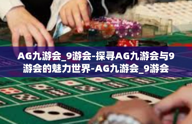 AG九游会_9游会-探寻AG九游会与9游会的魅力世界-AG九游会_9游会