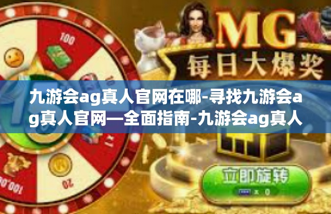 九游会ag真人官网在哪-寻找九游会ag真人官网—全面指南-九游会ag真人官网在哪