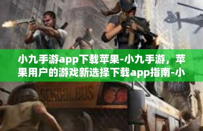 小九手游app下载苹果-小九手游，苹果用户的游戏新选择下载app指南-小九手游app下载苹果
