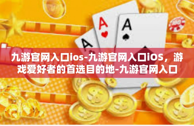 九游官网入口ios-九游官网入口iOS，游戏爱好者的首选目的地-九游官网入口ios