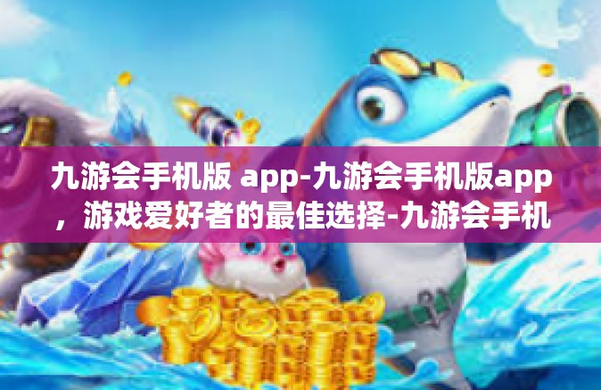 九游会手机版 app-九游会手机版app，游戏爱好者的最佳选择-九游会手机版 app