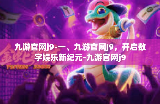 九游官网j9-一、九游官网J9，开启数字娱乐新纪元-九游官网j9