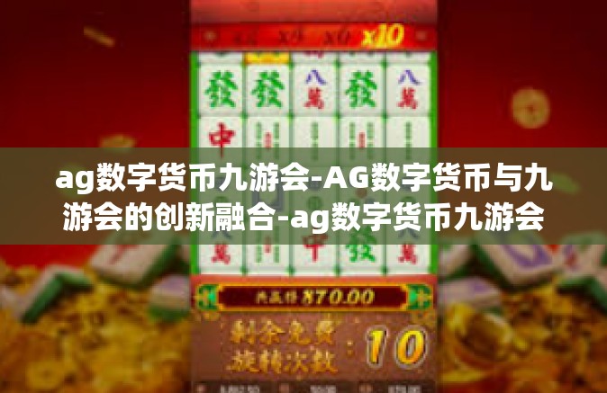 ag数字货币九游会-AG数字货币与九游会的创新融合-ag数字货币九游会